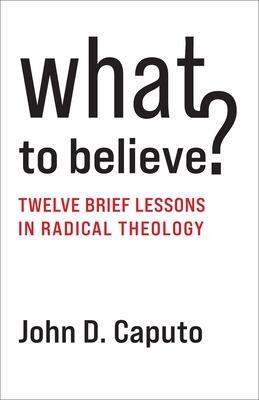 Cover: 9780231210959 | What to Believe? | Twelve Brief Lessons in Radical Theology | Caputo