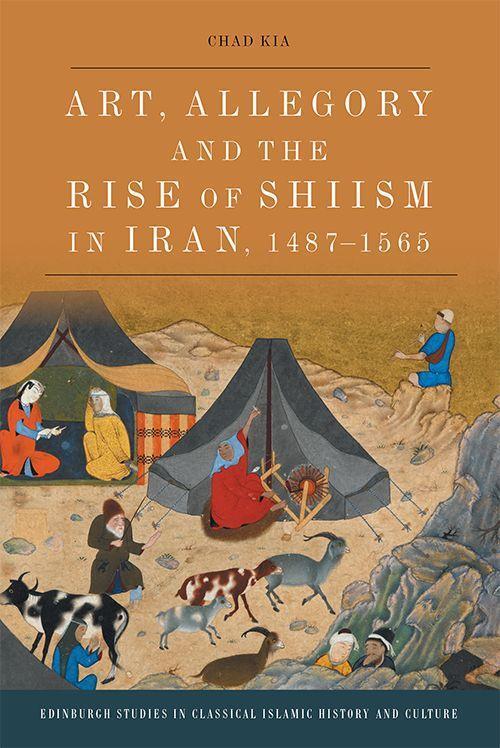 Cover: 9781474450393 | Art, Allegory and the Rise of Shi'Ism in Iran, 1487-1565 | Chad Kia