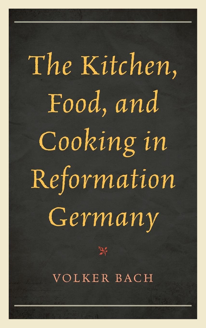 Cover: 9781442251274 | The Kitchen, Food, and Cooking in Reformation Germany | Volker Bach