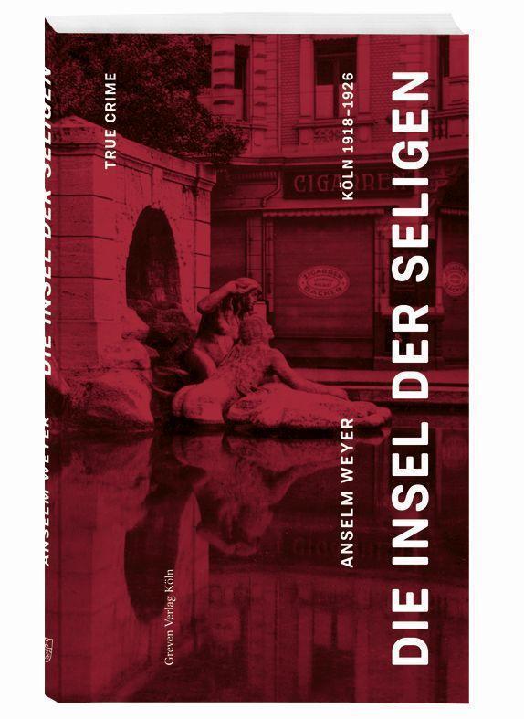 Cover: 9783774309494 | Die Insel der Seligen | True Crime Köln 1918 -1926 | Anselm Weyer