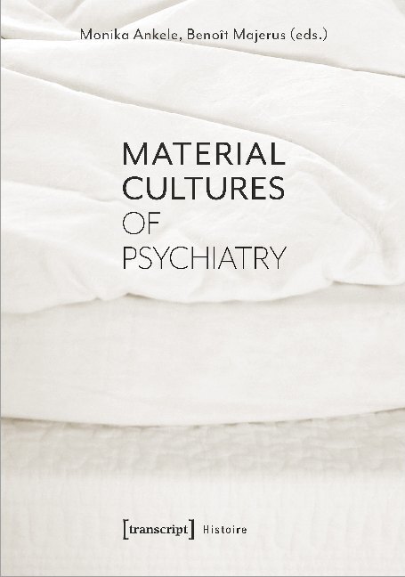 Cover: 9783837647884 | Material Cultures of Psychiatry | Monika Ankele (u. a.) | Taschenbuch