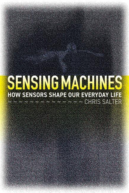 Cover: 9780262046602 | Sensing Machines: How Sensors Shape Our Everyday Life | Chris Salter