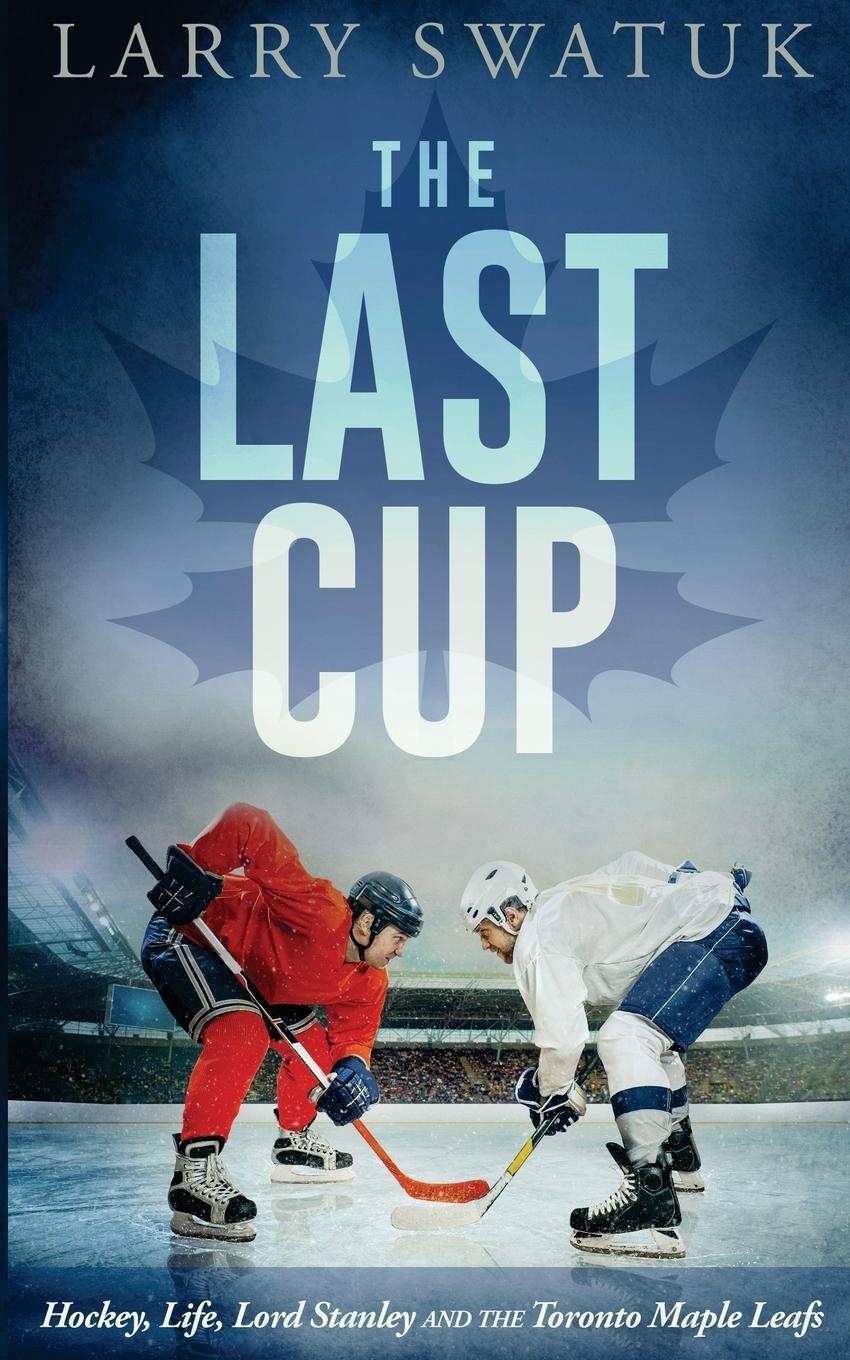 Cover: 9780994090515 | The Last Cup | Hockey, Life, Lord Stanley and the Toronto Maple Leafs