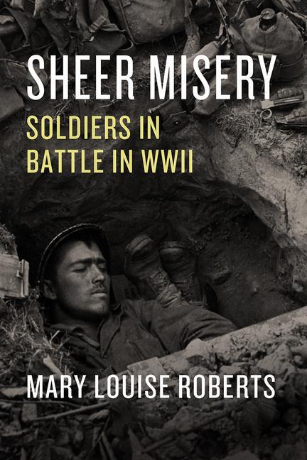 Cover: 9780226753140 | Sheer Misery: Soldiers in Battle in WWII | Mary Louise Roberts | Buch