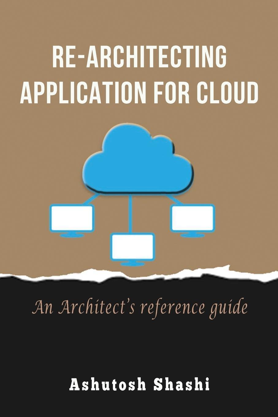 Cover: 9781735222202 | Re-Architecting Application for Cloud | An Architect's reference guide