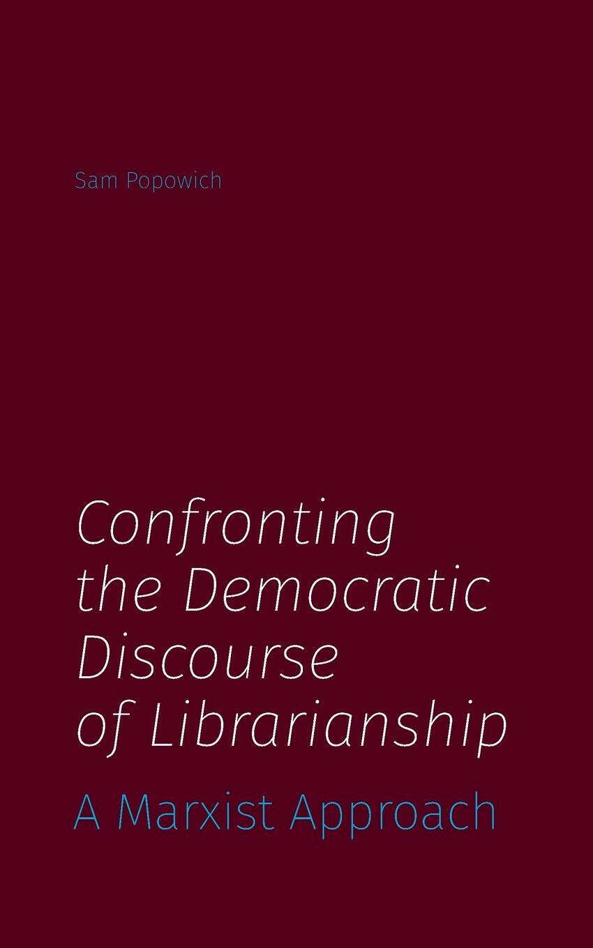 Cover: 9781634000871 | Confronting the Democratic Discourse of Librarianship | Sam Popowich