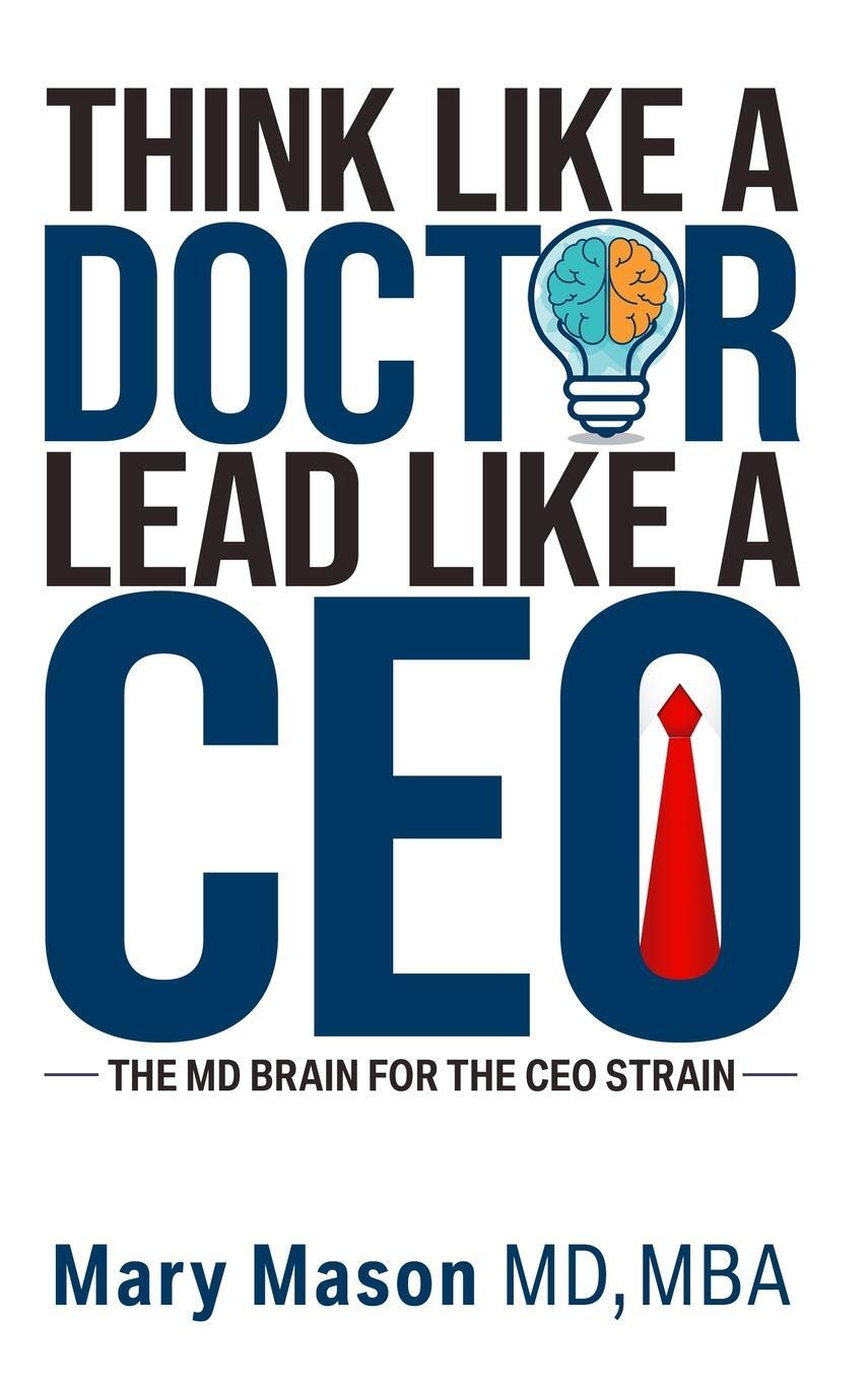 Cover: 9781637352663 | Think like a Doctor, Lead like a CEO | The MD Brain for the CEO Strain