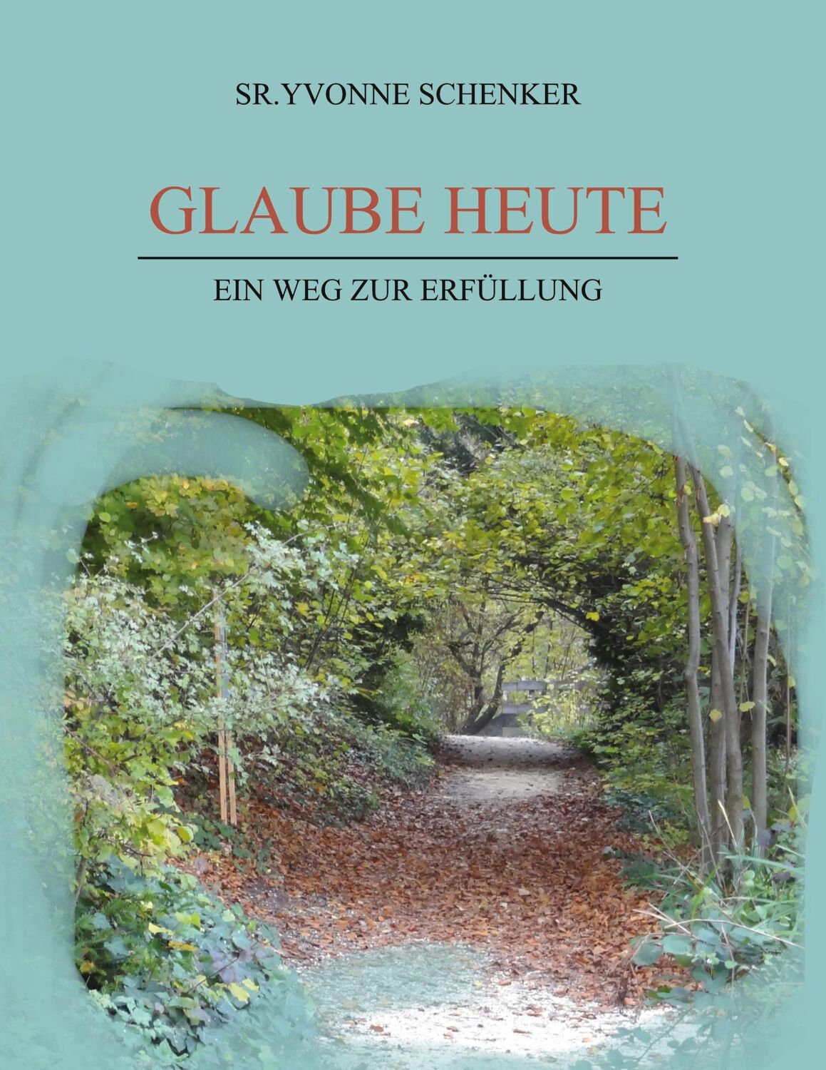 Cover: 9783756828975 | Glaube heute | Ein Weg zur Erfüllung | Sr. Yvonne Schenker | Buch