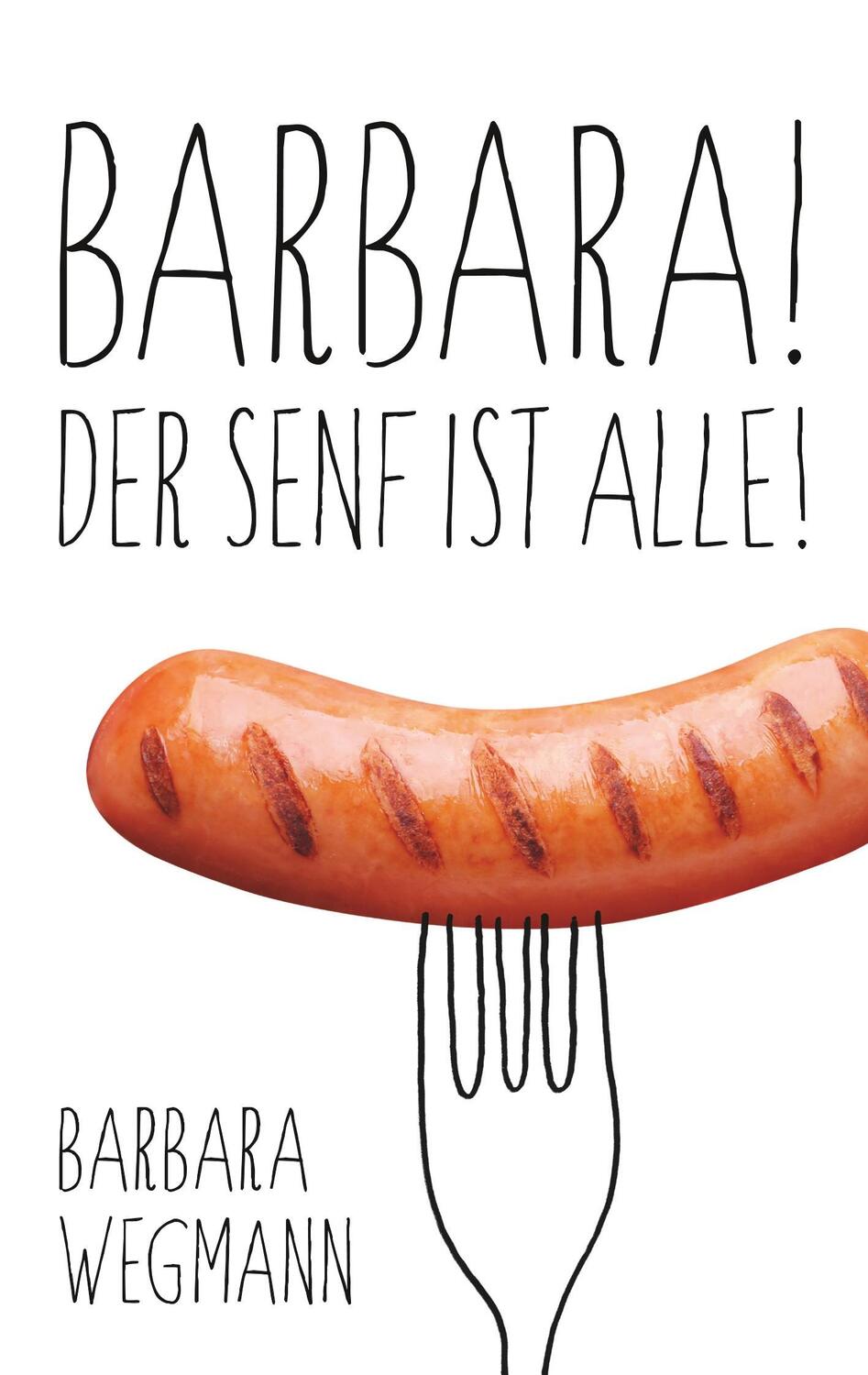 Cover: 9783752816792 | Barbara! Der Senf ist alle! | Barbara Wegmann | Taschenbuch | 2018