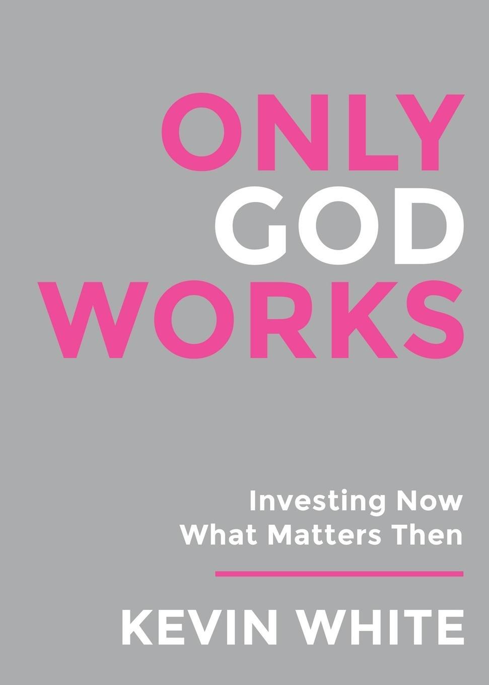 Cover: 9781958304761 | Only God Works | Investing Now What Matters Then | Kevin White | Buch
