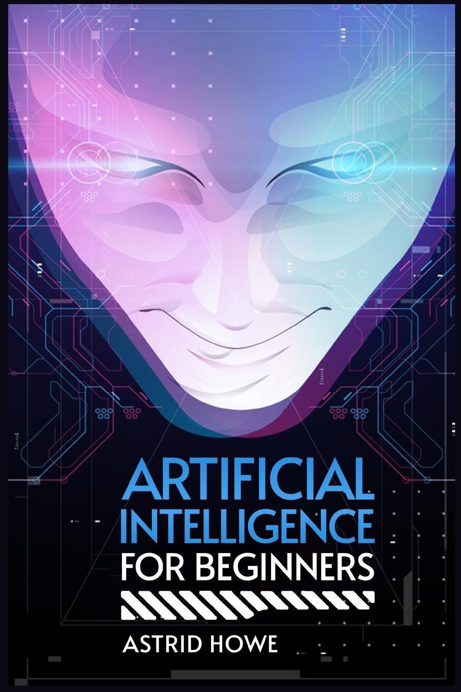 Cover: 9783988313423 | ARTIFICIAL INTELLIGENCE FOR BEGINNERS | Astrid Howe | Taschenbuch
