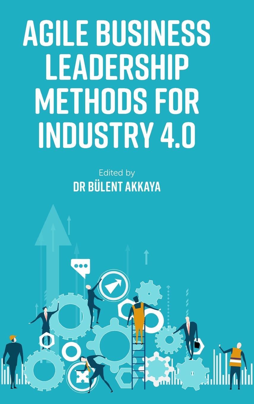 Cover: 9781800433816 | Agile Business Leadership Methods for Industry 4.0 | Bülent Akkaya
