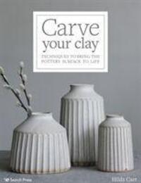Cover: 9781782218524 | Carve Your Clay | Techniques to Bring the Pottery Surface to Life