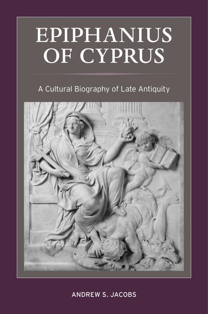 Cover: 9780520385702 | Epiphanius of Cyprus | A Cultural Biography of Late Antiquity | Jacobs