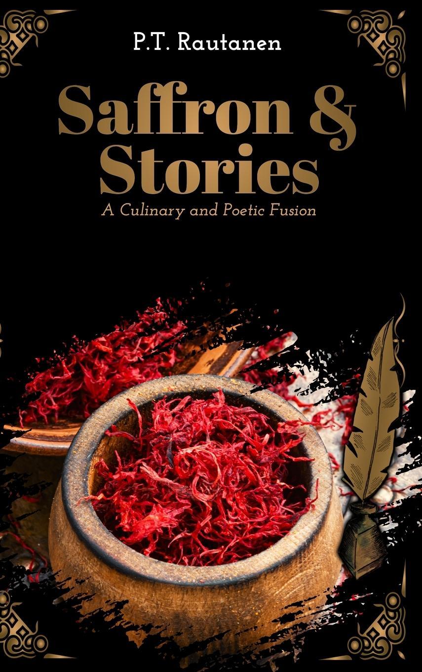 Cover: 9789526541709 | Saffron &amp; Stories | A Culinary and Poetic Fusion | Petri Rautanen