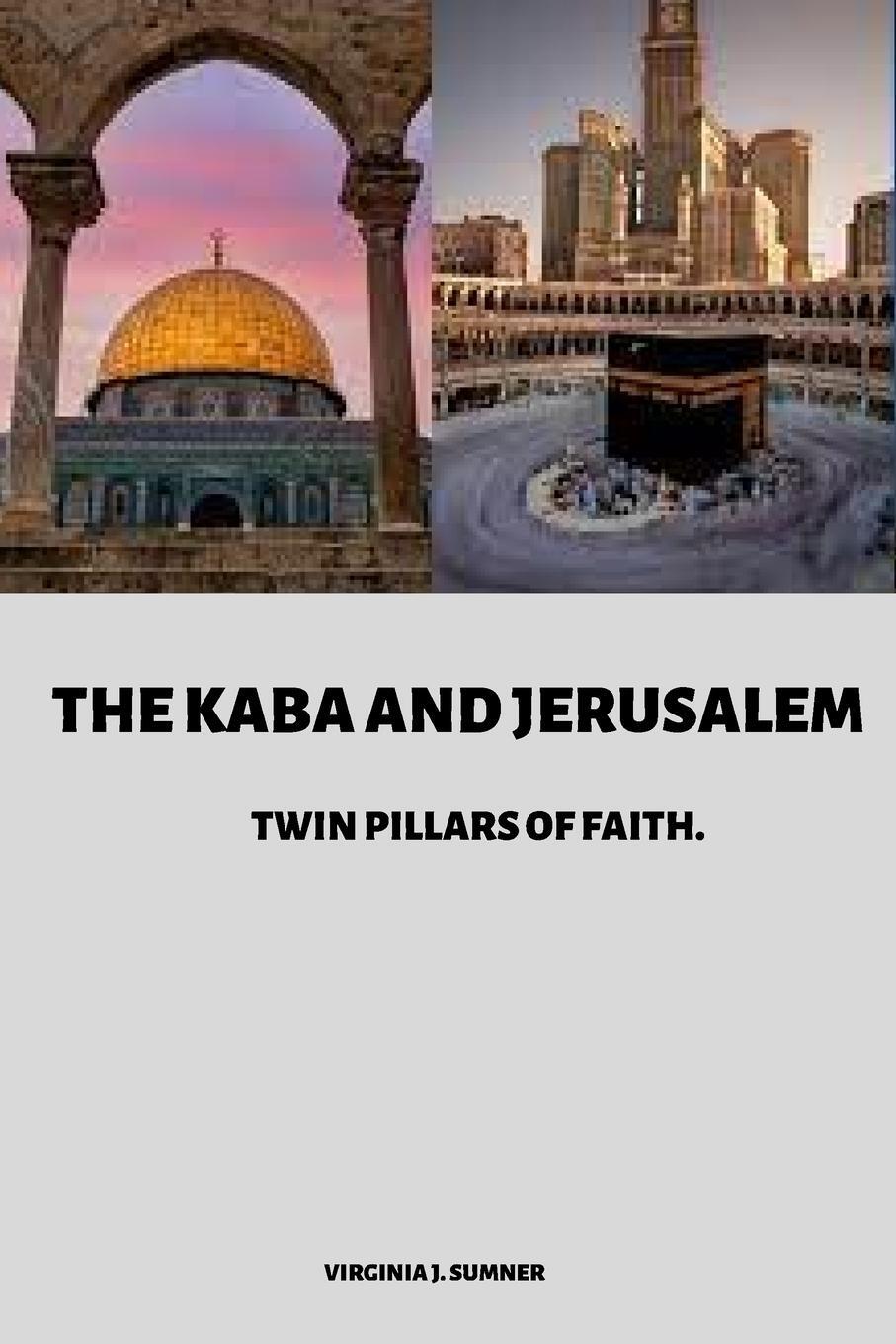 Cover: 9784115172098 | The Kaba and Jerusalem | Twin Pillars of Faith | Virginia J. Sumner