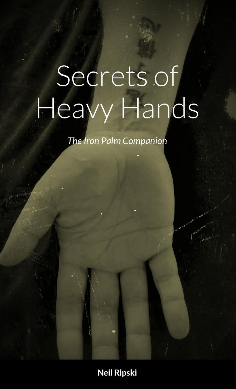 Cover: 9781312665668 | Secrets of Heavy Hands | The Iron Palm Companion | Neil Ripski | Buch