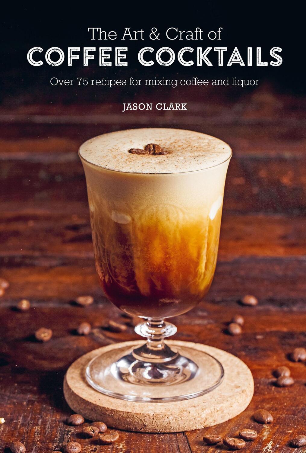 Cover: 9781788794695 | The Art &amp; Craft of Coffee Cocktails | Jason Clark | Buch | Gebunden