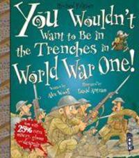 Cover: 9781913337407 | You Wouldn't Want To Be In The Trenches In World War One! | Alex Woolf