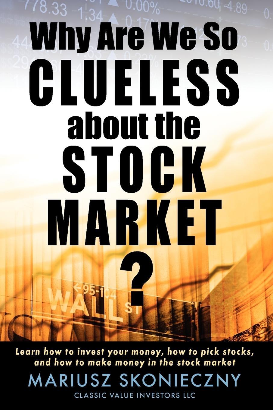 Cover: 9780615287485 | Why Are We So Clueless about the Stock Market? Learn how to invest...