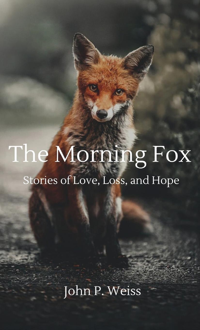 Cover: 9798991557429 | The Morning Fox | Stories of Love, Loss, and Hope | John P. Weiss