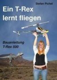 Cover: 9783848205479 | Ein T-Rex lernt fliegen | Bauanleitung T-Rex 500 | Stefan Pichel