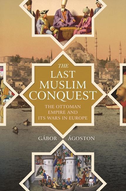 Cover: 9780691159324 | The Last Muslim Conquest | The Ottoman Empire and Its Wars in Europe