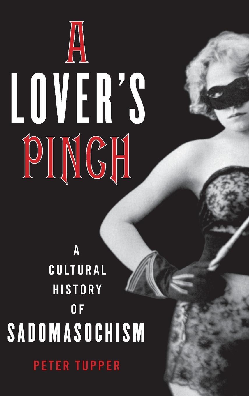 Cover: 9781538111178 | A Lover's Pinch | A Cultural History of Sadomasochism | Peter Tupper