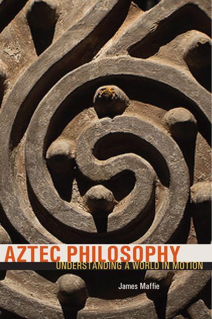 Cover: 9781607324614 | Aztec Philosophy | Understanding a World in Motion | James Maffie