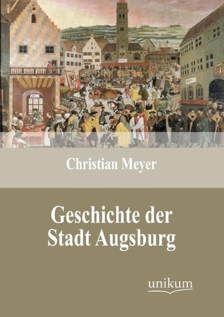 Cover: 9783845723990 | Geschichte der Stadt Augsburg | Christian Meyer | Taschenbuch | UNIKUM