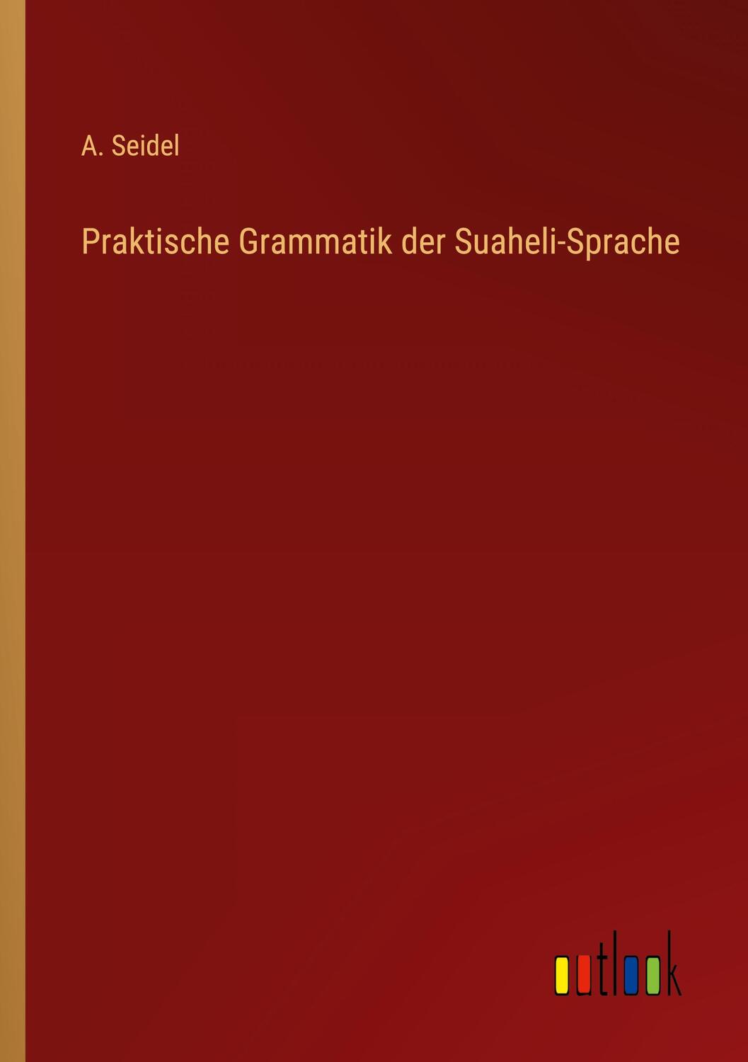 Cover: 9783368259761 | Praktische Grammatik der Suaheli-Sprache | A. Seidel | Taschenbuch