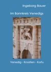 Cover: 9783842358508 | Im Bannkreis Venedigs | Venedig - Kroatien - Korfu | Ingeborg Bauer