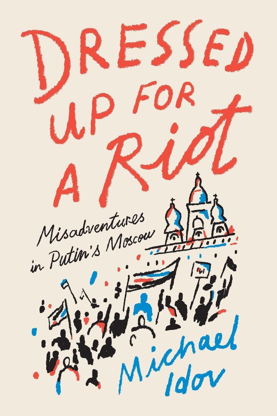 Cover: 9780374538163 | Dressed Up for a Riot | Misadventures in Putin's Moscow | Michael Idov