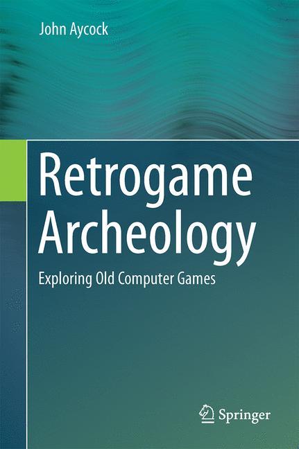 Cover: 9783319300023 | Retrogame Archeology | Exploring Old Computer Games | John Aycock