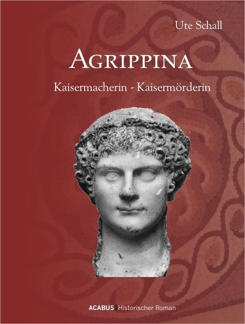 Agrippina. Kaisermacherin - Kaisermörderin - Schall, Ute