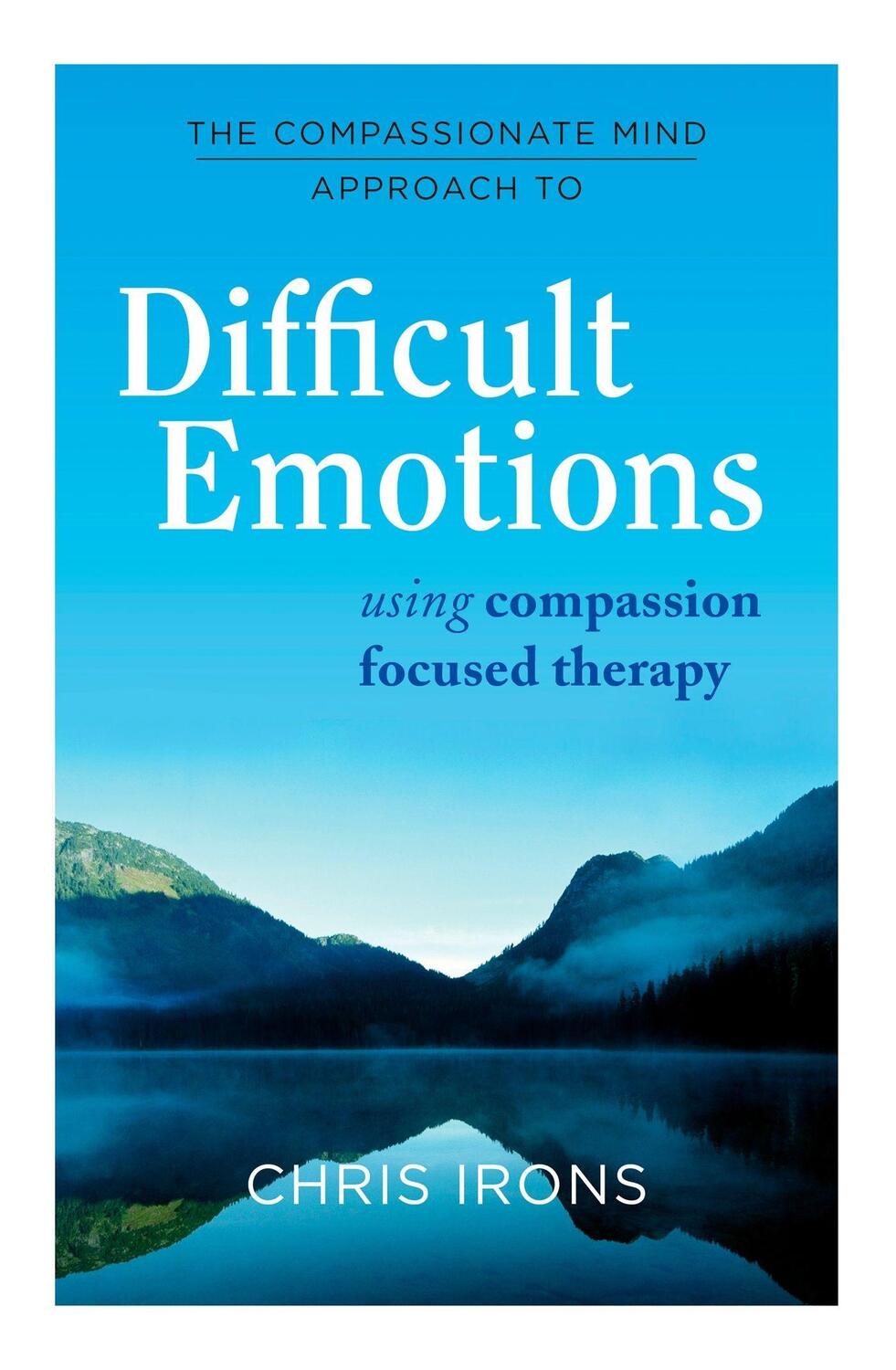 Cover: 9781849016216 | The Compassionate Mind Approach to Difficult Emotions | Chris Irons
