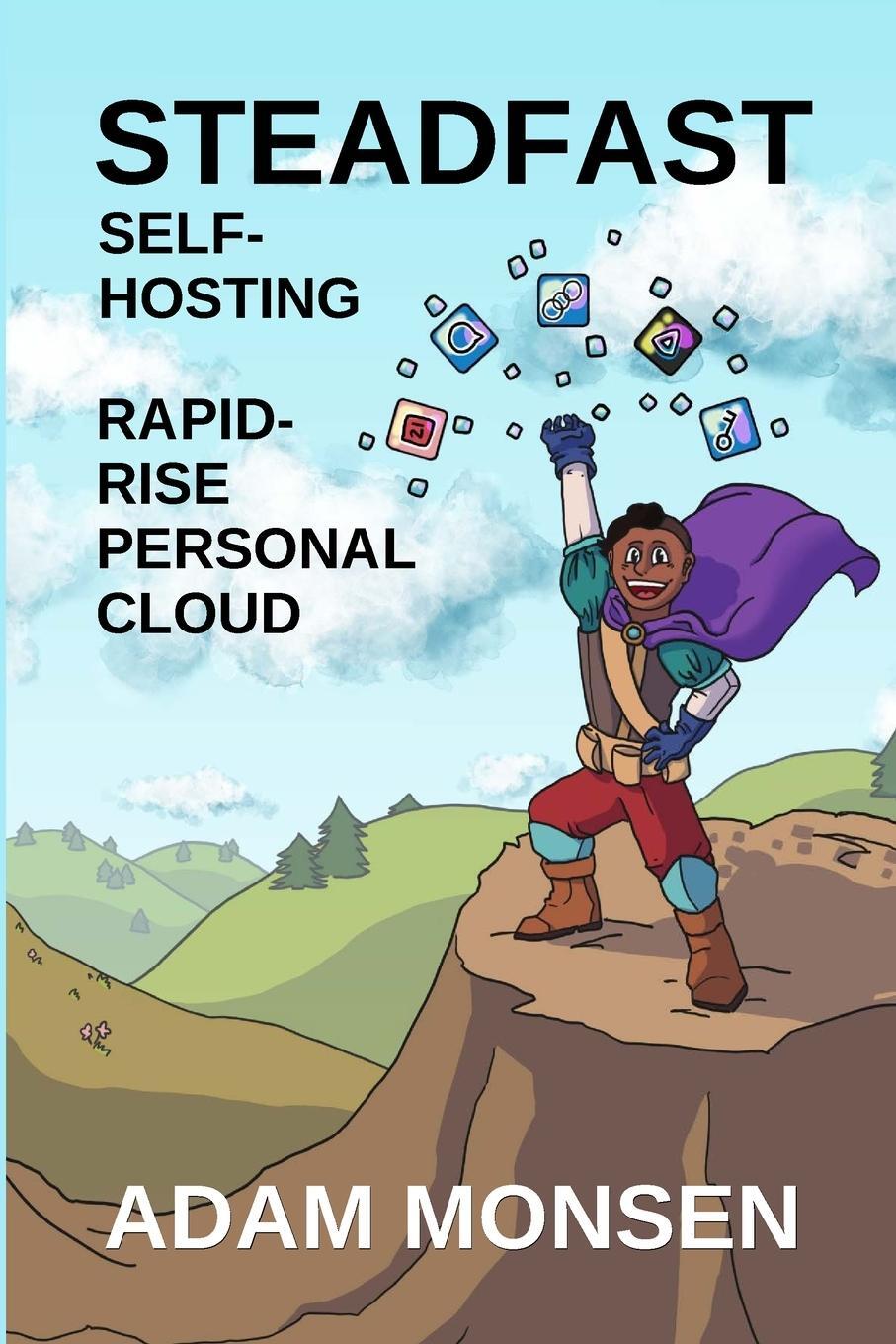 Cover: 9798990861510 | Steadfast Self-Hosting | Rapid-Rise Personal Cloud | Adam Monsen