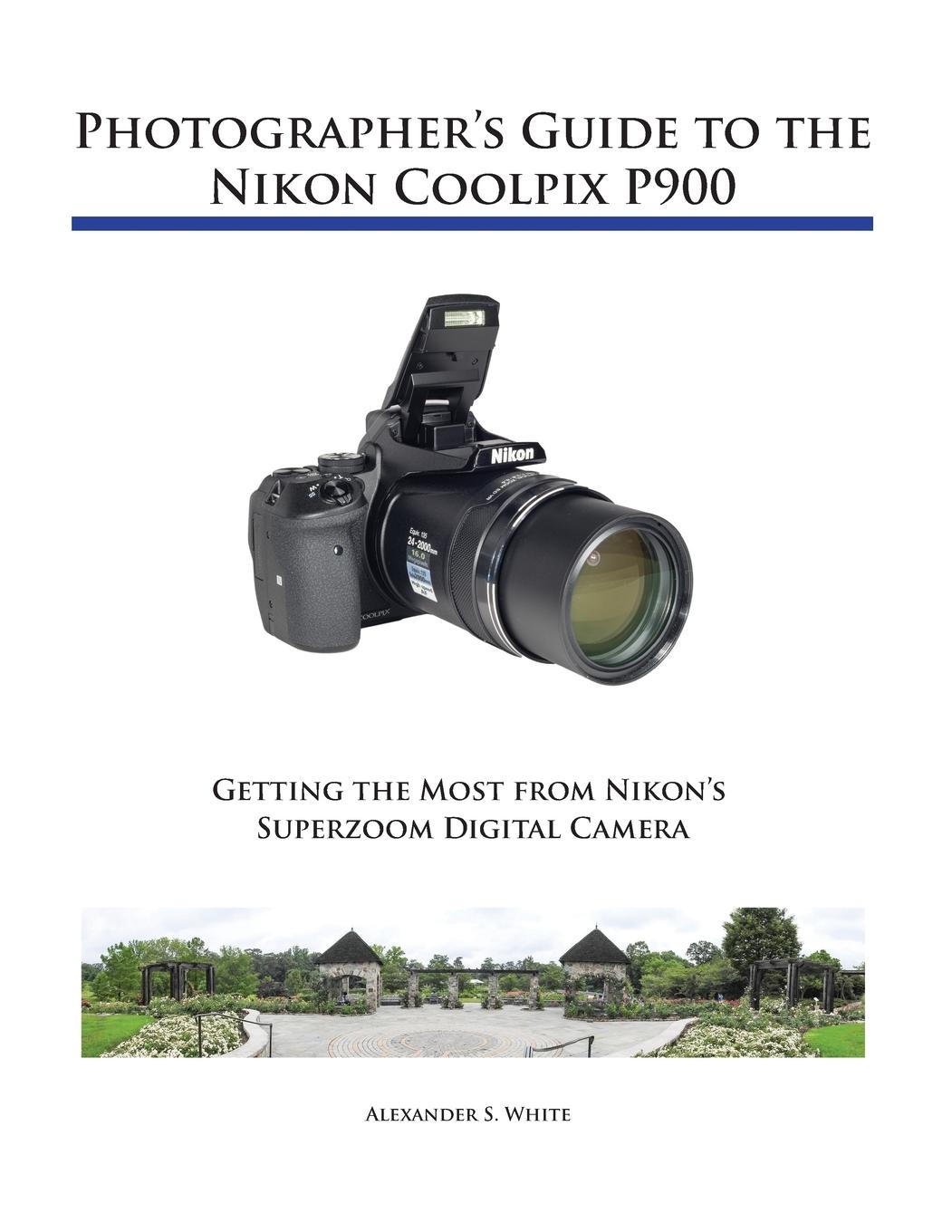 Cover: 9781937986483 | Photographer's Guide to the Nikon Coolpix P900 | Alexander S. White