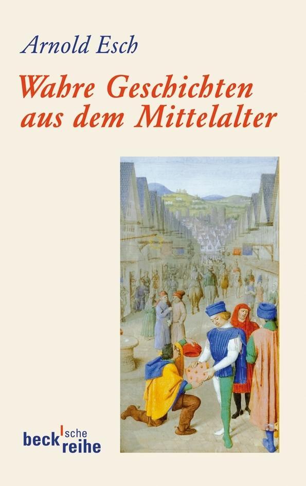 Cover: 9783406630958 | Wahre Geschichten aus dem Mittelalter | Arnold Esch | Taschenbuch