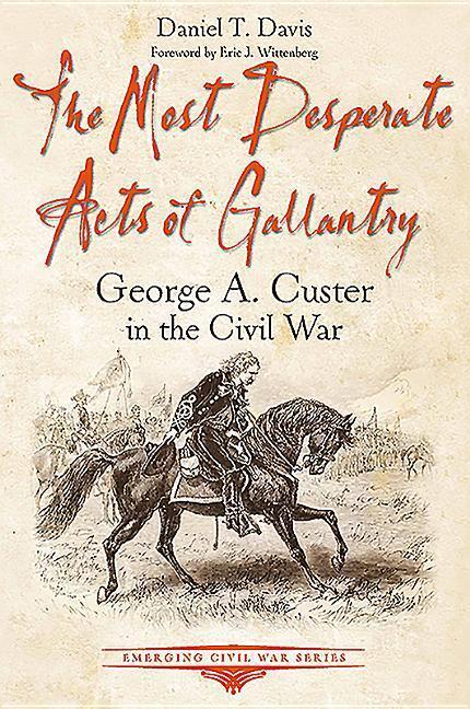 Cover: 9781611214116 | The Most Desperate Acts of Gallantry: George A. Custer in the Civil...