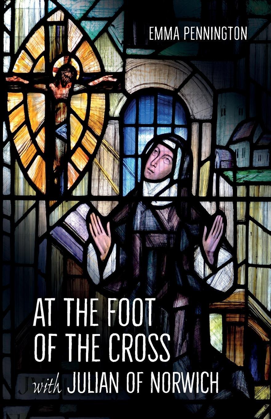 Cover: 9780857465191 | At the Foot of the Cross with Julian of Norwich | Emma Pennington