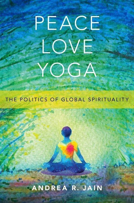 Cover: 9780190888633 | Peace Love Yoga | The Politics of Global Spirituality | Andrea R Jain