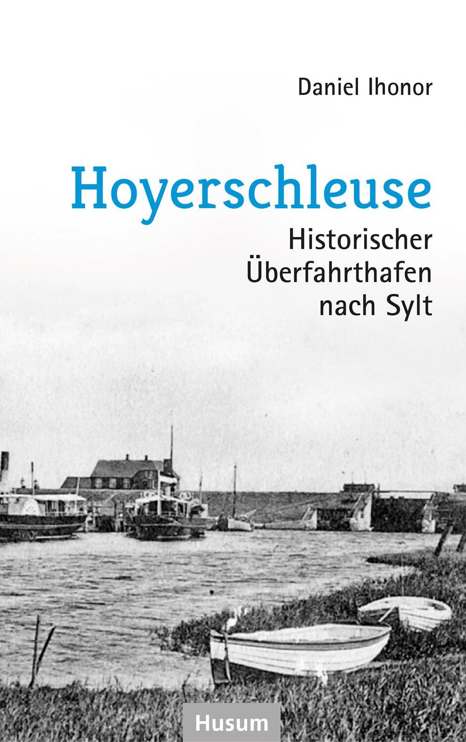 Cover: 9783967170733 | Hoyerschleuse | Historischer Überfahrthafen nach Sylt | Daniel Ihonor