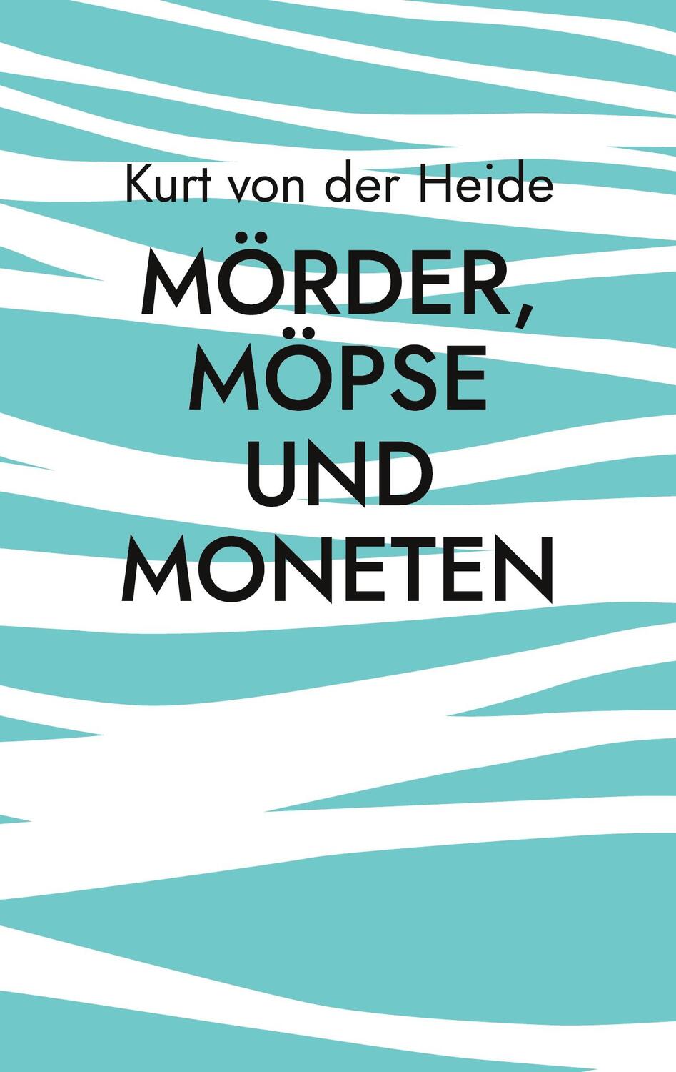 Cover: 9783756898442 | Mörder, Möpse und Moneten | Kurt von der Heide | Taschenbuch | 184 S.