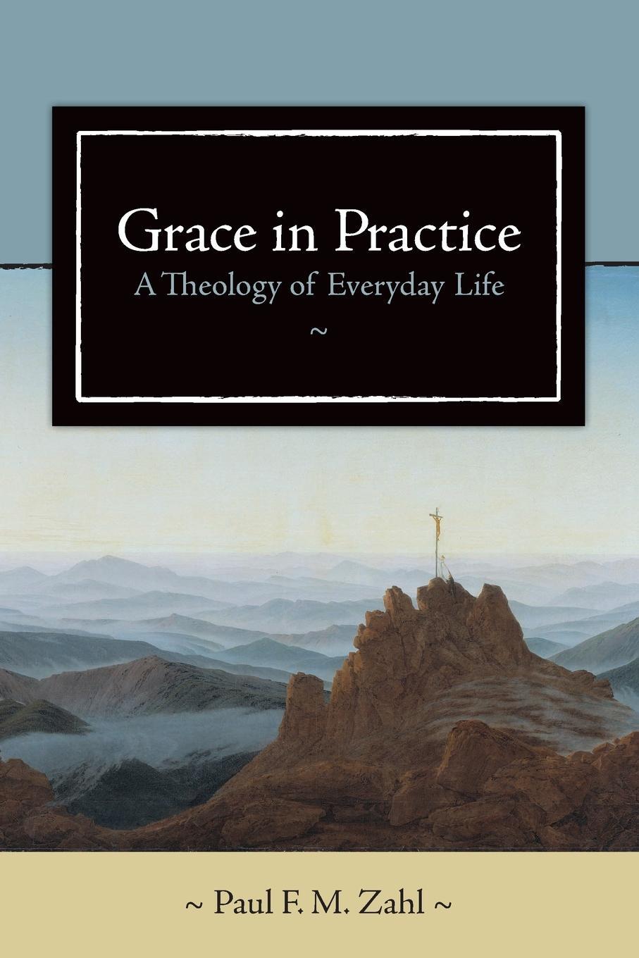 Cover: 9780802828972 | Grace in Practice | A Theology of Everyday Life | Paul F M Zahl | Buch