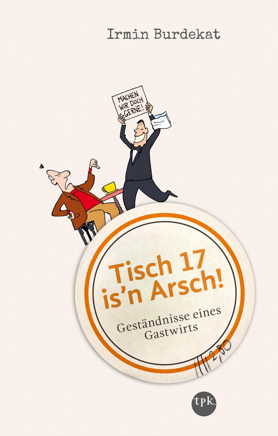 Cover: 9783936359688 | Tisch 17 is'n Arsch! | Geständnisse eines Gastwirts | Irmin Burdekat