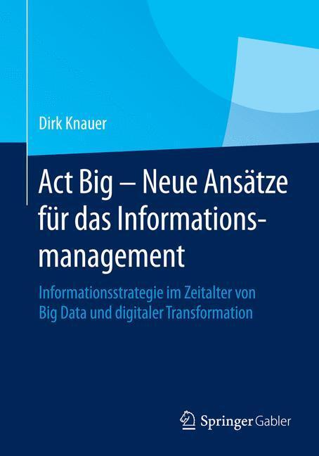Cover: 9783658067502 | Act Big - Neue Ansätze für das Informationsmanagement | Dirk Knauer
