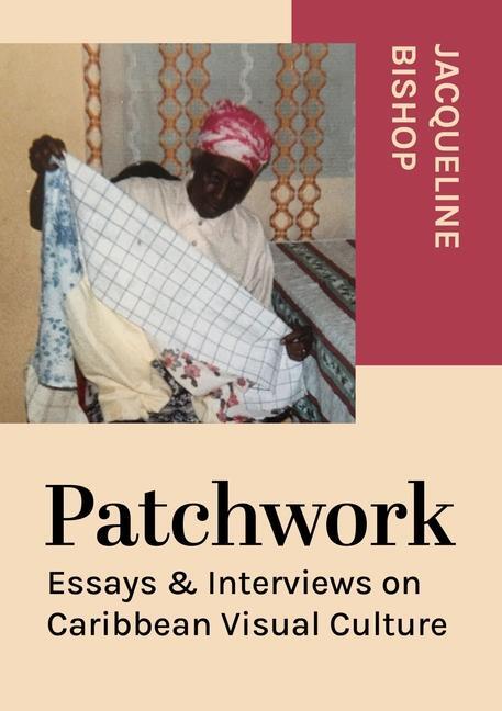 Cover: 9781789386462 | Patchwork | Essays &amp; Interviews on Caribbean Visual Culture | Bishop