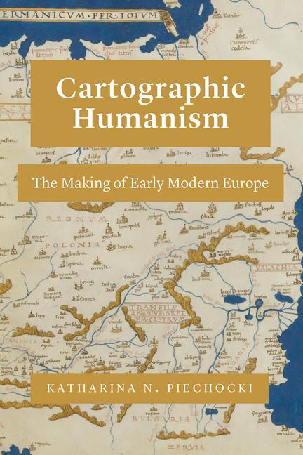 Cover: 9780226816814 | Cartographic Humanism | The Making of Early Modern Europe | Piechocki