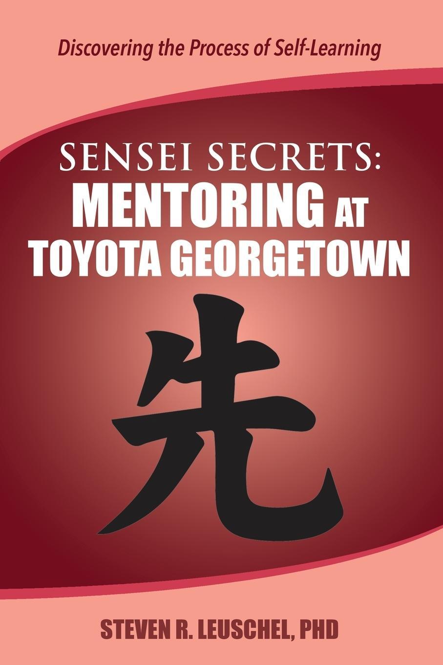 Cover: 9780999189757 | Sensei Secrets | Mentoring at Toyota Georgetown | Steven R Leuschel